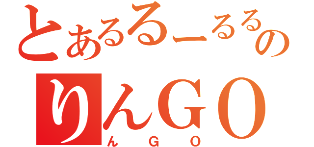 とあるるーるるーのりんＧＯ！！！（んＧＯ）