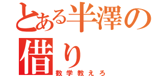 とある半澤の借り（数学教えろ）