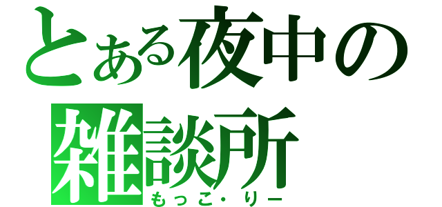 とある夜中の雑談所（もっこ・りー）