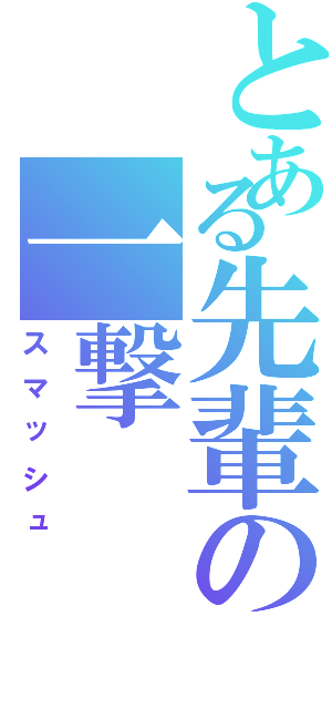 とある先輩の一撃（スマッシュ）