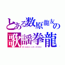 とある数原龍友の歌謡拳龍（ボーカルユーニティドラゴン）