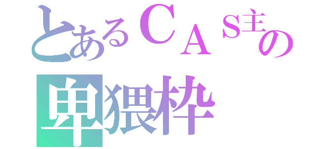 とあるＣＡＳ主の卑猥枠（）