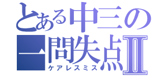 とある中三の一問失点Ⅱ（ケアレスミス）