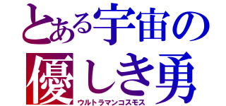 とある宇宙の優しき勇者（ウルトラマンコスモス）