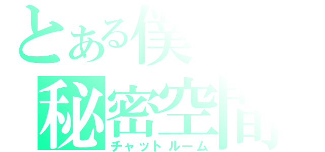 とある僕らの秘密空間（チャットルーム）