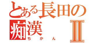 とある長田の痴漢Ⅱ（ちかん）