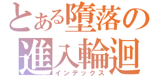 とある墮落の進入輪迴（インデックス）