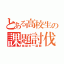 とある高校生の課題討伐（地獄の一週間）