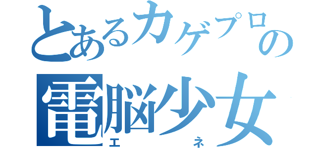 とあるカゲプロの電脳少女（エネ）