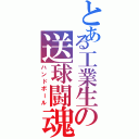 とある工業生の送球闘魂（ハンドボール）