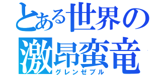 とある世界の激昂蛮竜（グレンゼブル）