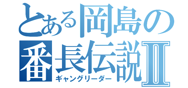 とある岡島の番長伝説Ⅱ（ギャングリーダー）