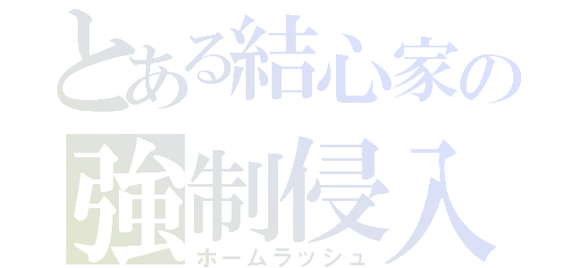 とある結心家の強制侵入（ホームラッシュ）