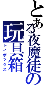 とある夜魔徒の玩具箱（トイボックス）