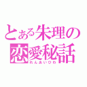 とある朱理の恋愛秘話（れんあいひわ）