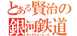 とある賢治の銀河鉄道（ギャラクシーレール）