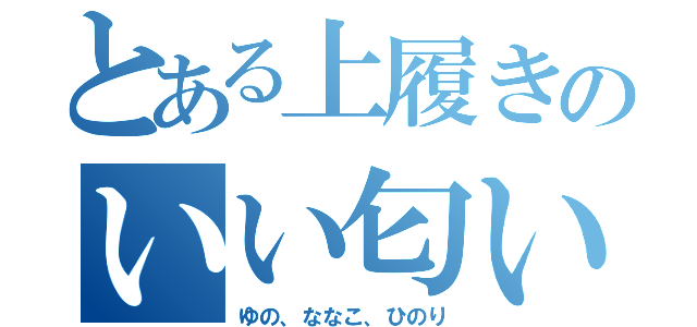 とある上履きのいい匂い（ゆの、ななこ、ひのり）