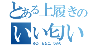 とある上履きのいい匂い（ゆの、ななこ、ひのり）