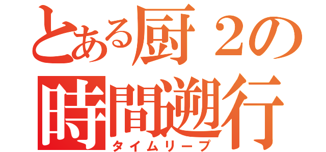 とある厨２の時間遡行（タイムリープ）