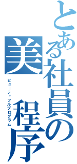 とある社員の美　程序（ビューティフルプログラム）