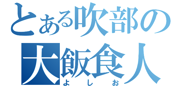 とある吹部の大飯食人（よしお）