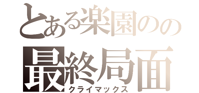 とある楽園のの最終局面（クライマックス）