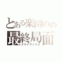 とある楽園のの最終局面（クライマックス）