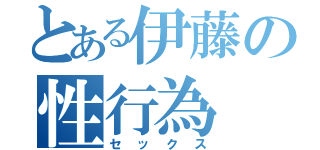 とある伊藤の性行為（セックス）