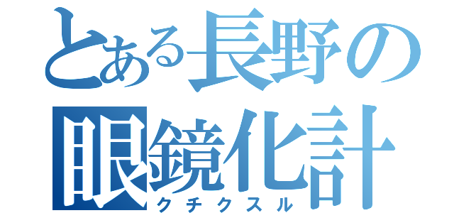 とある長野の眼鏡化計画（クチクスル）