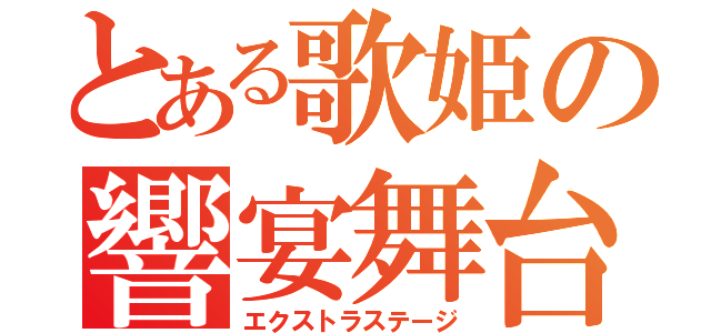 とある歌姫の響宴舞台（エクストラステージ）