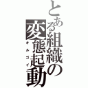 とある組織の変態起動（オルゴイ）