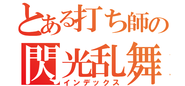 とある打ち師の閃光乱舞（インデックス）