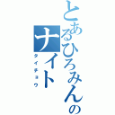 とあるひろみんのナイト（タイチョウ）