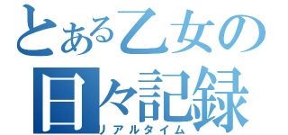 とある乙女の日々記録（リアルタイム）