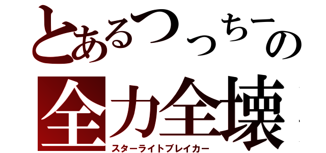 とあるつっちーの全力全壊（スターライトブレイカー）