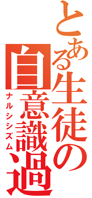 とある生徒の自意識過剰（ナルシシズム）