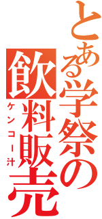 とある学祭の飲料販売（ケンコー汁）