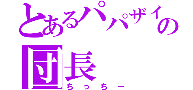 とあるパパザイルの団長（ちっちー）