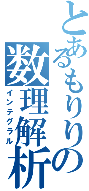 とあるもりりの数理解析（インテグラル）