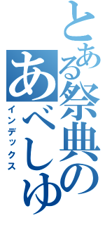 とある祭典のあべしゅう（インデックス）