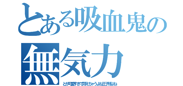 とある吸血鬼の無気力（とか可愛すぎて悶えちゃうよね王子様よね）