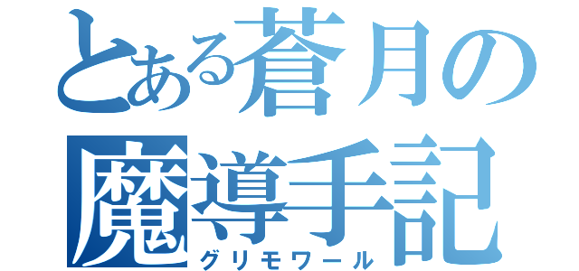 とある蒼月の魔導手記（グリモワール）