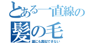 とある一直線の髪の毛（誰にも真似できない）