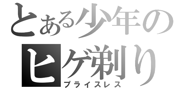 とある少年のヒゲ剃り（プライスレス）