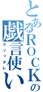 とあるＲＯＣＫの戯言使い（クソッタレ）