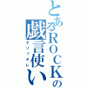 とあるＲＯＣＫの戯言使い（クソッタレ）