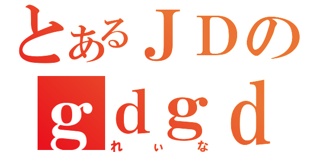 とあるＪＤのｇｄｇｄ雑談（れぃな）