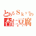 とあるＳｋｙｐｅの杏仁豆腐（魔裟斗）