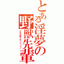 とある淫夢の野獣先輩（イキますよ～っ♪♪）