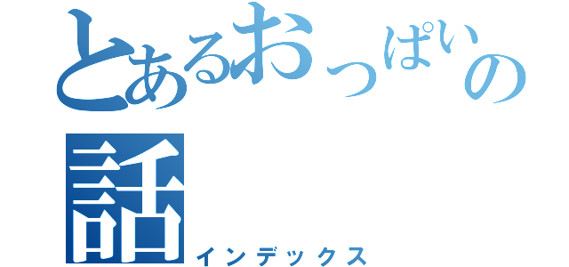 とあるおっぱいの話（インデックス）